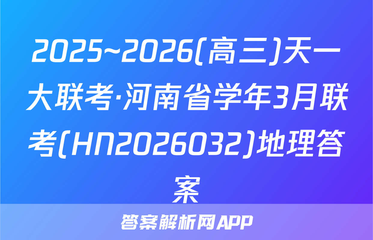 2025~2026(高三)天一大联考·河南省学年3月联考(HN2026032)地理答案