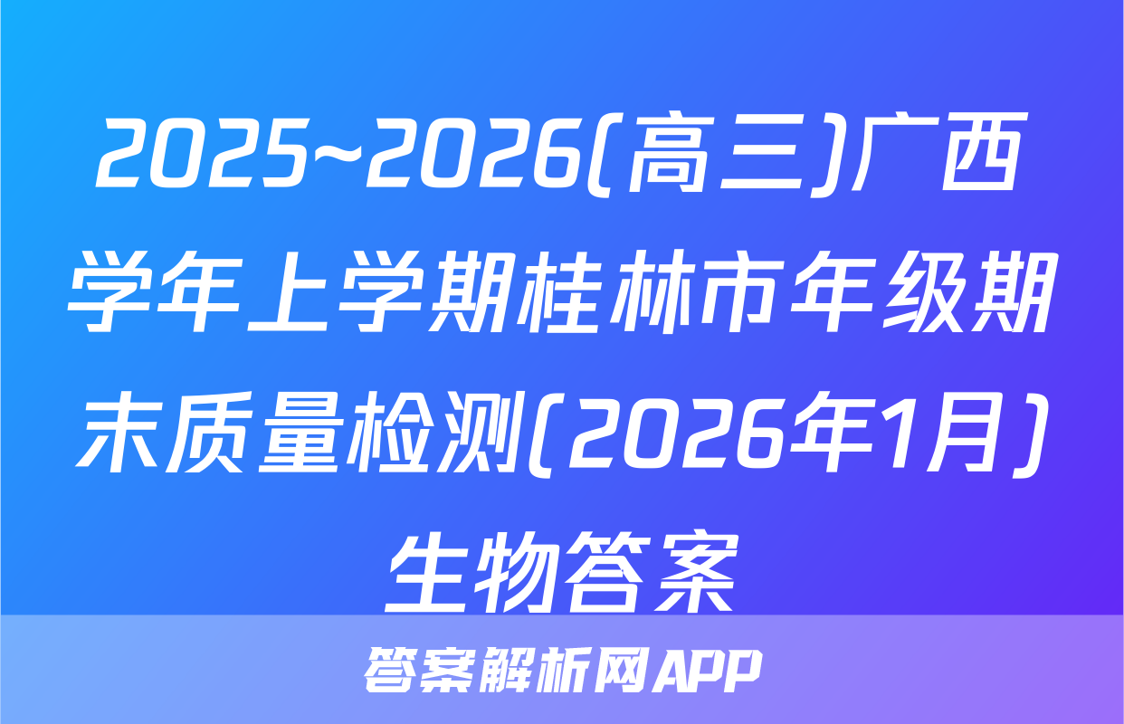 2025~2026(高三)广西学年上学期桂林市年级期末质量检测(2026年1月)生物答案