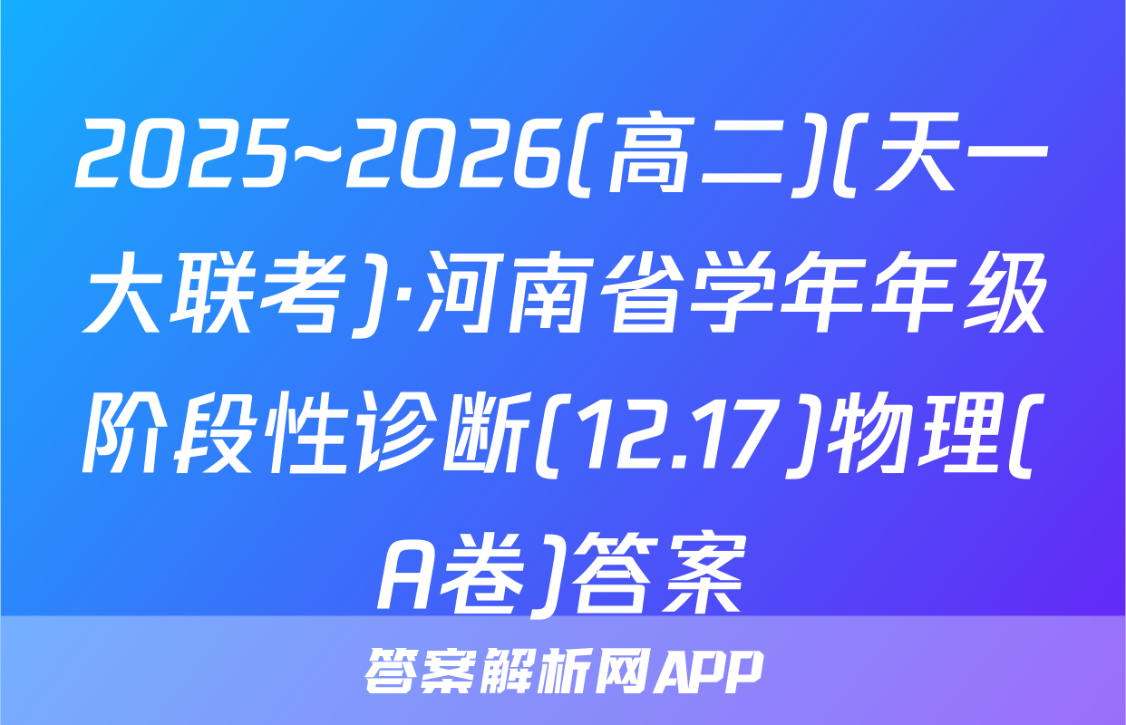 2025~2026(高二)(天一大联考)·河南省学年年级阶段性诊断(12.17)物理(A卷)答案
