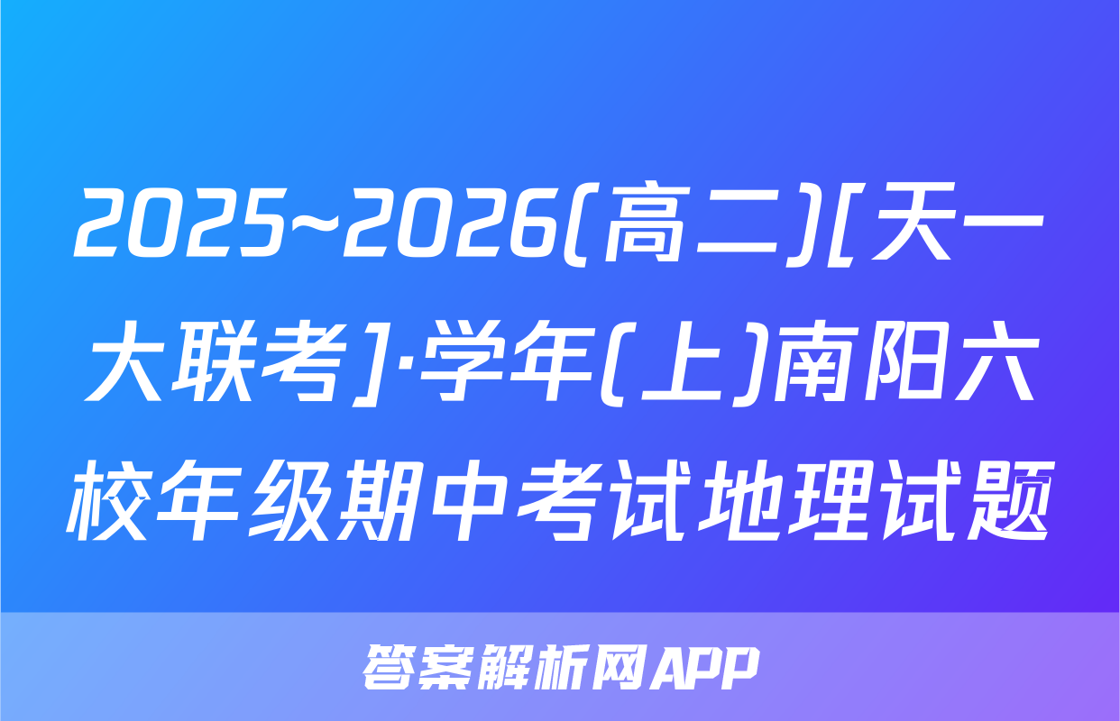2025~2026(高二)[天一大联考]·学年(上)南阳六校年级期中考试地理试题