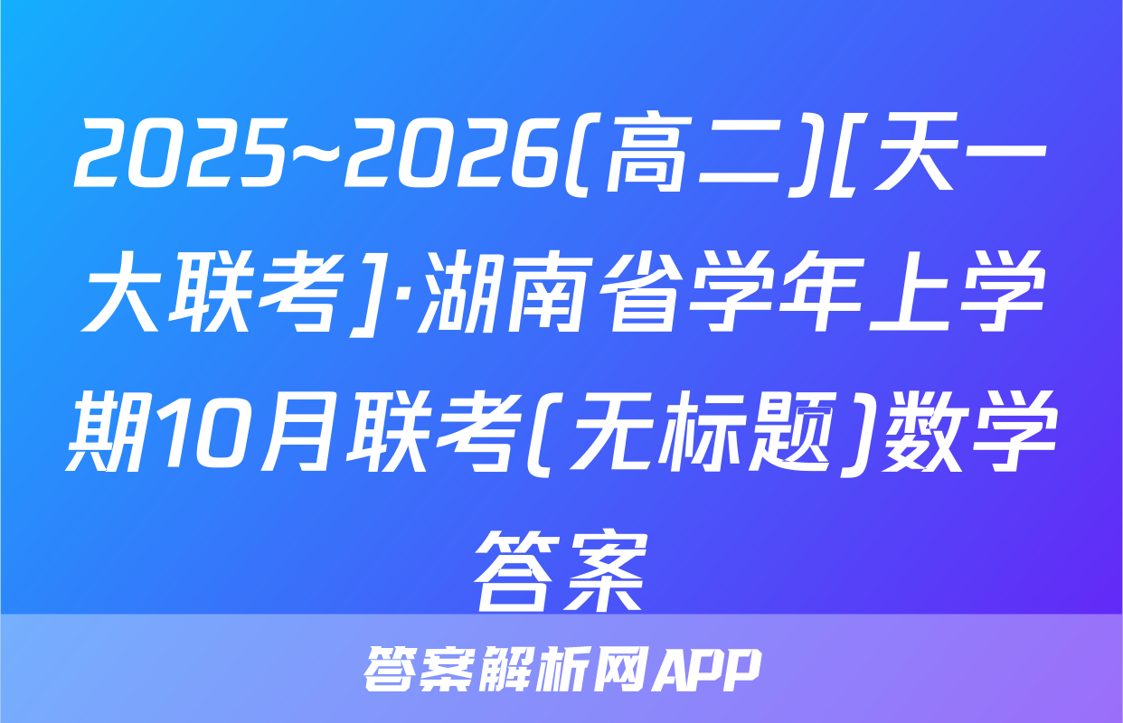 2025~2026(高二)[天一大联考]·湖南省学年上学期10月联考(无标题)数学答案