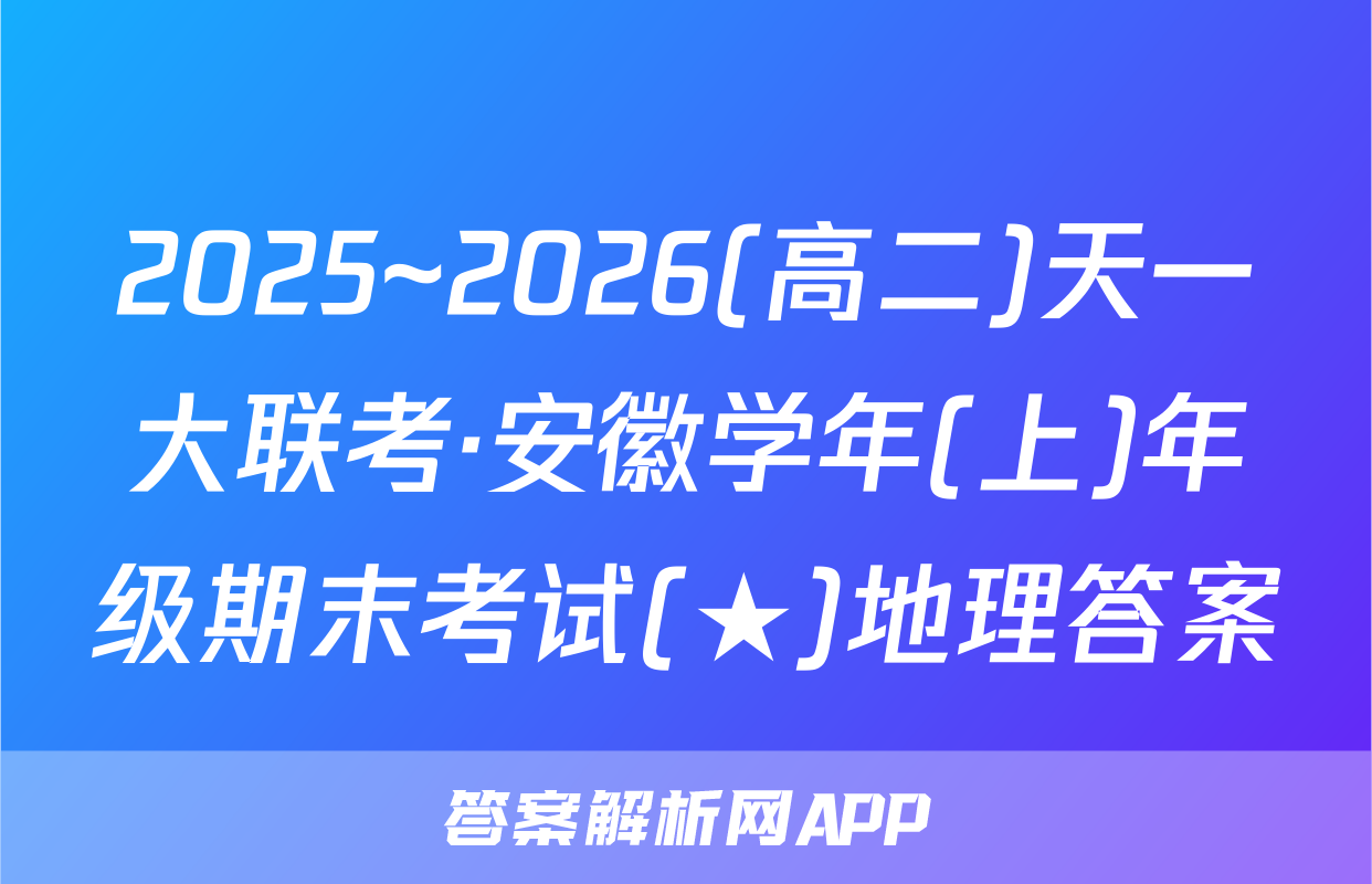 2025~2026(高二)天一大联考·安徽学年(上)年级期末考试(★)地理答案
