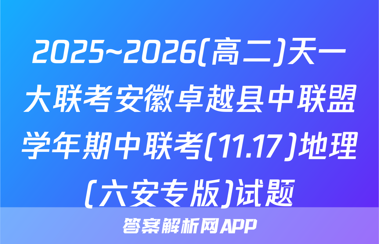2025~2026(高二)天一大联考安徽卓越县中联盟学年期中联考(11.17)地理(六安专版)试题