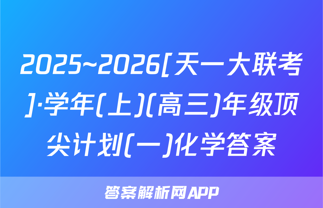 2025~2026[天一大联考]·学年(上)(高三)年级顶尖计划(一)化学答案