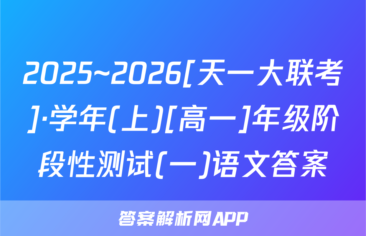 2025~2026[天一大联考]·学年(上)[高一]年级阶段性测试(一)语文答案