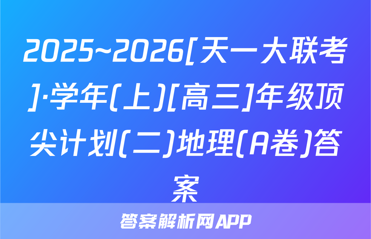 2025~2026[天一大联考]·学年(上)[高三]年级顶尖计划(二)地理(A卷)答案