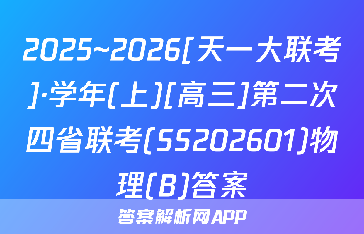 2025~2026[天一大联考]·学年(上)[高三]第二次四省联考(SS202601)物理(B)答案