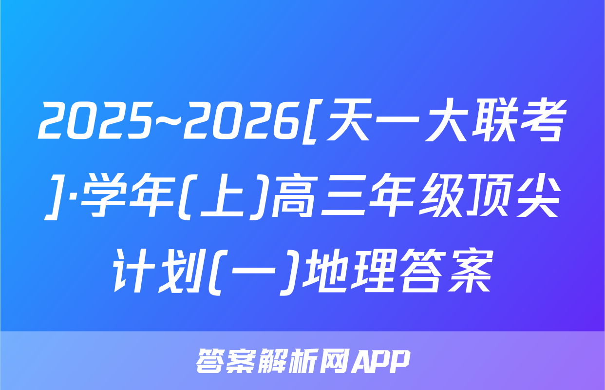 2025~2026[天一大联考]·学年(上)高三年级顶尖计划(一)地理答案