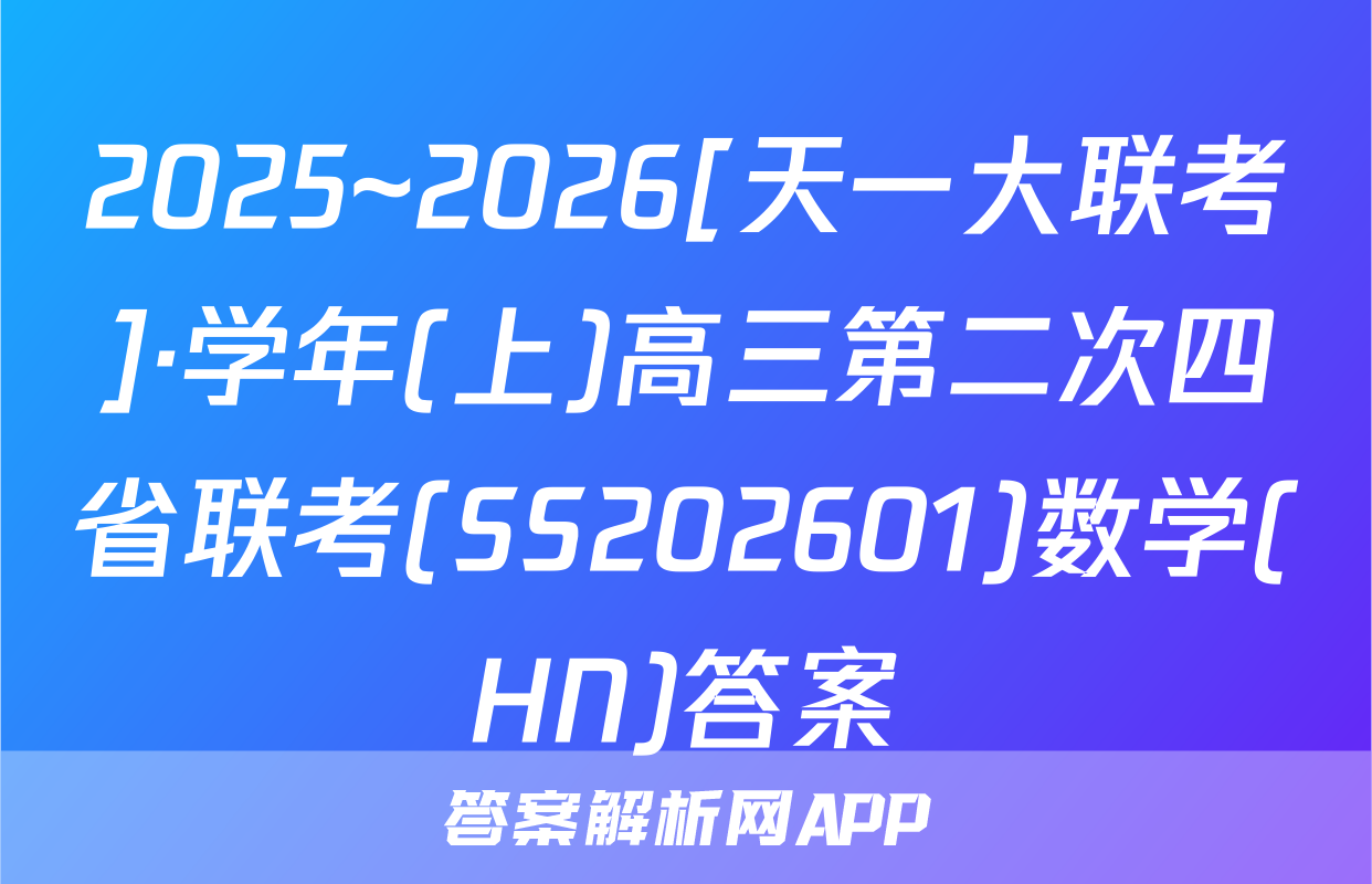 2025~2026[天一大联考]·学年(上)高三第二次四省联考(SS202601)数学(HN)答案