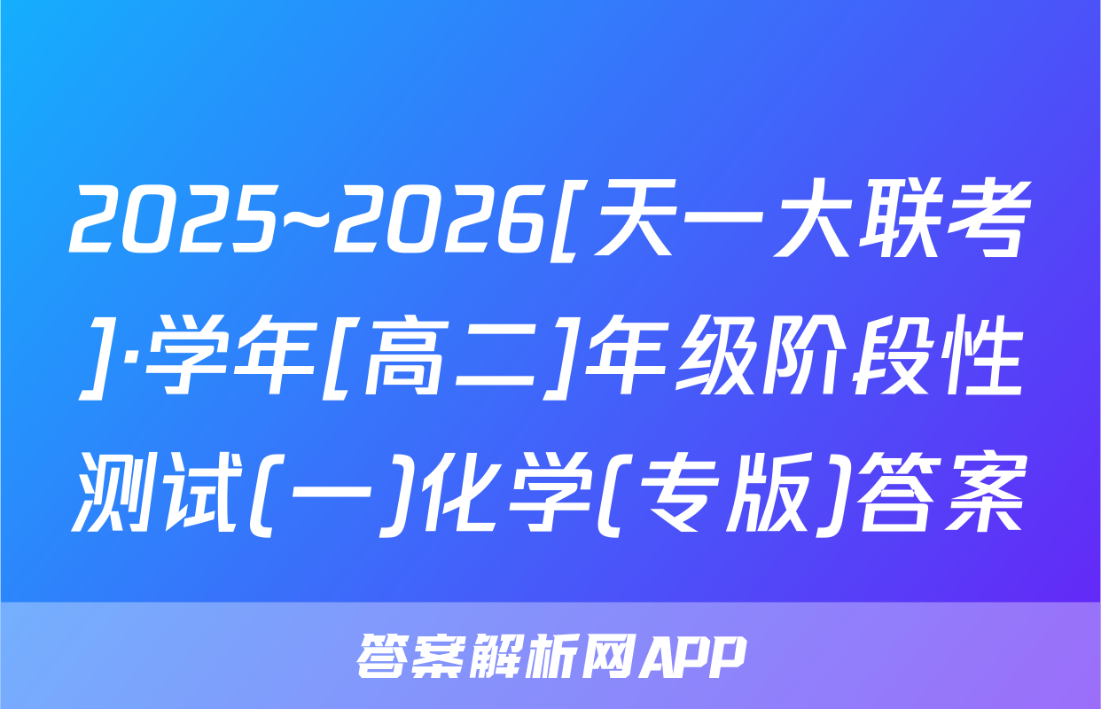 2025~2026[天一大联考]·学年[高二]年级阶段性测试(一)化学(专版)答案