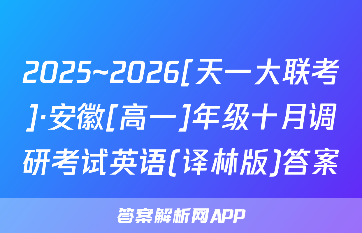 2025~2026[天一大联考]·安徽[高一]年级十月调研考试英语(译林版)答案