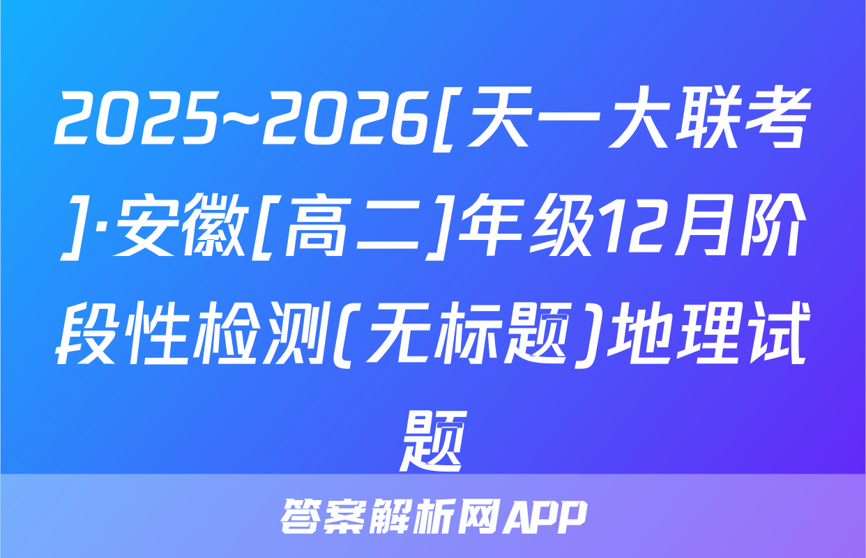 2025~2026[天一大联考]·安徽[高二]年级12月阶段性检测(无标题)地理试题