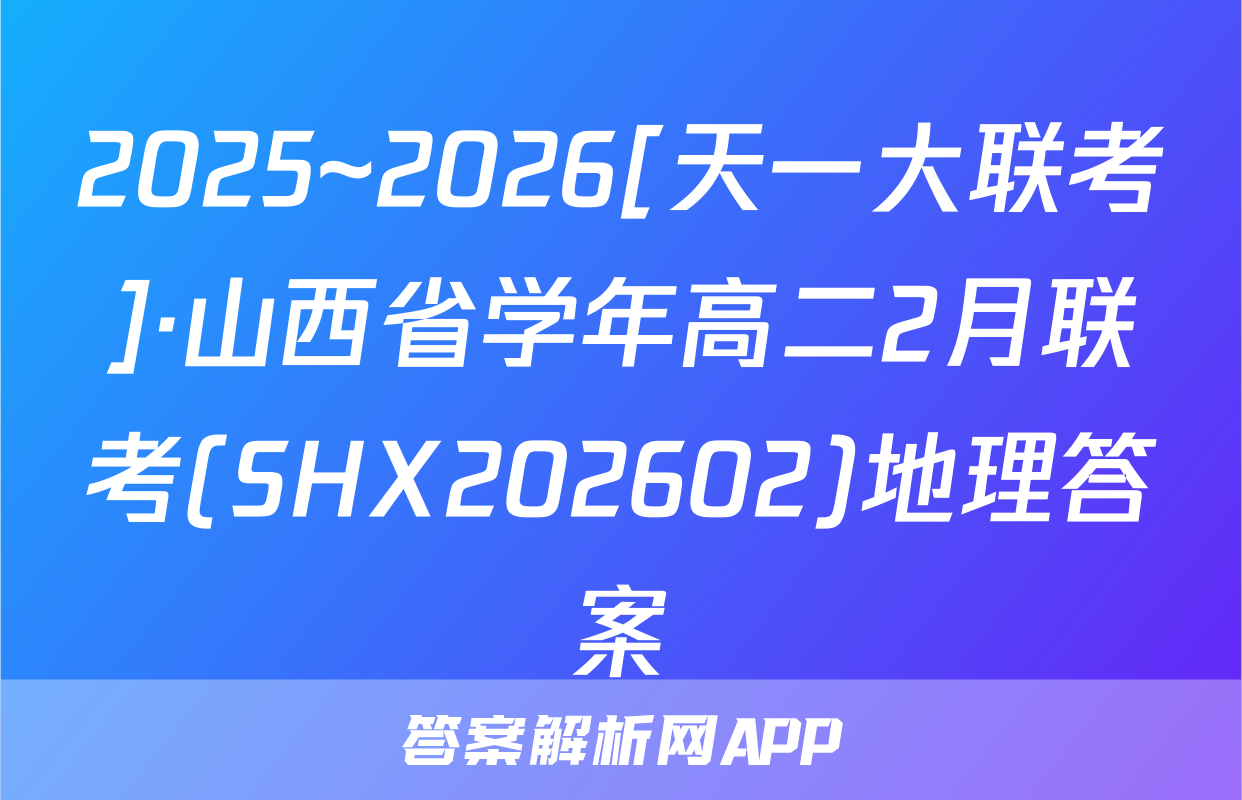2025~2026[天一大联考]·山西省学年高二2月联考(SHX202602)地理答案