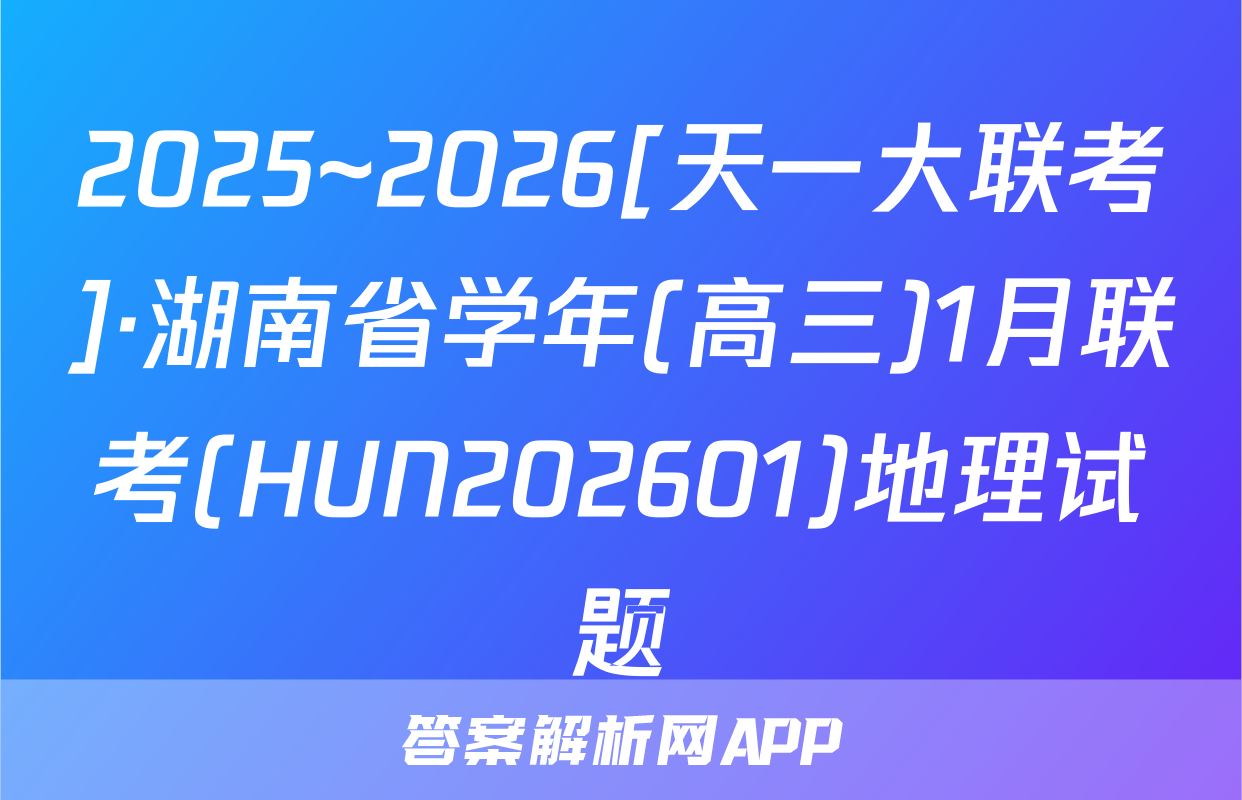 2025~2026[天一大联考]·湖南省学年(高三)1月联考(HUN202601)地理试题