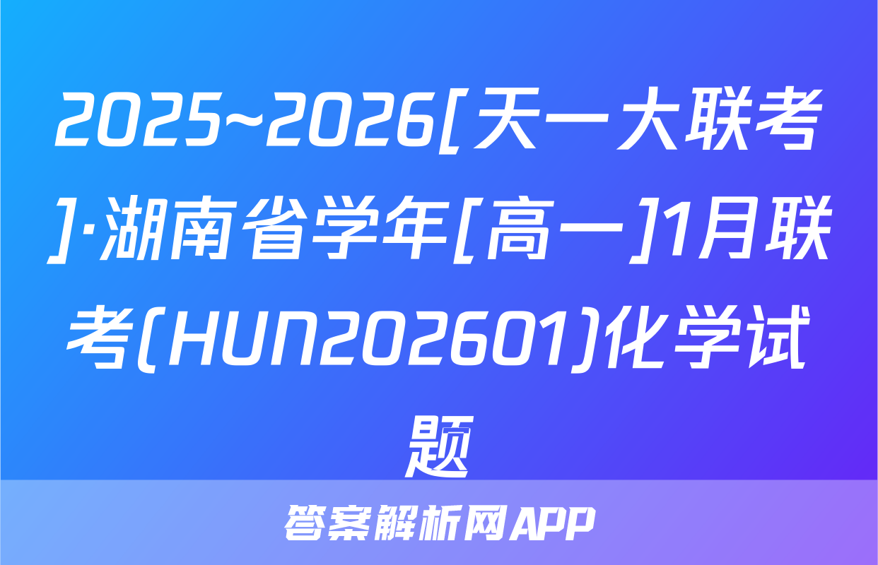 2025~2026[天一大联考]·湖南省学年[高一]1月联考(HUN202601)化学试题