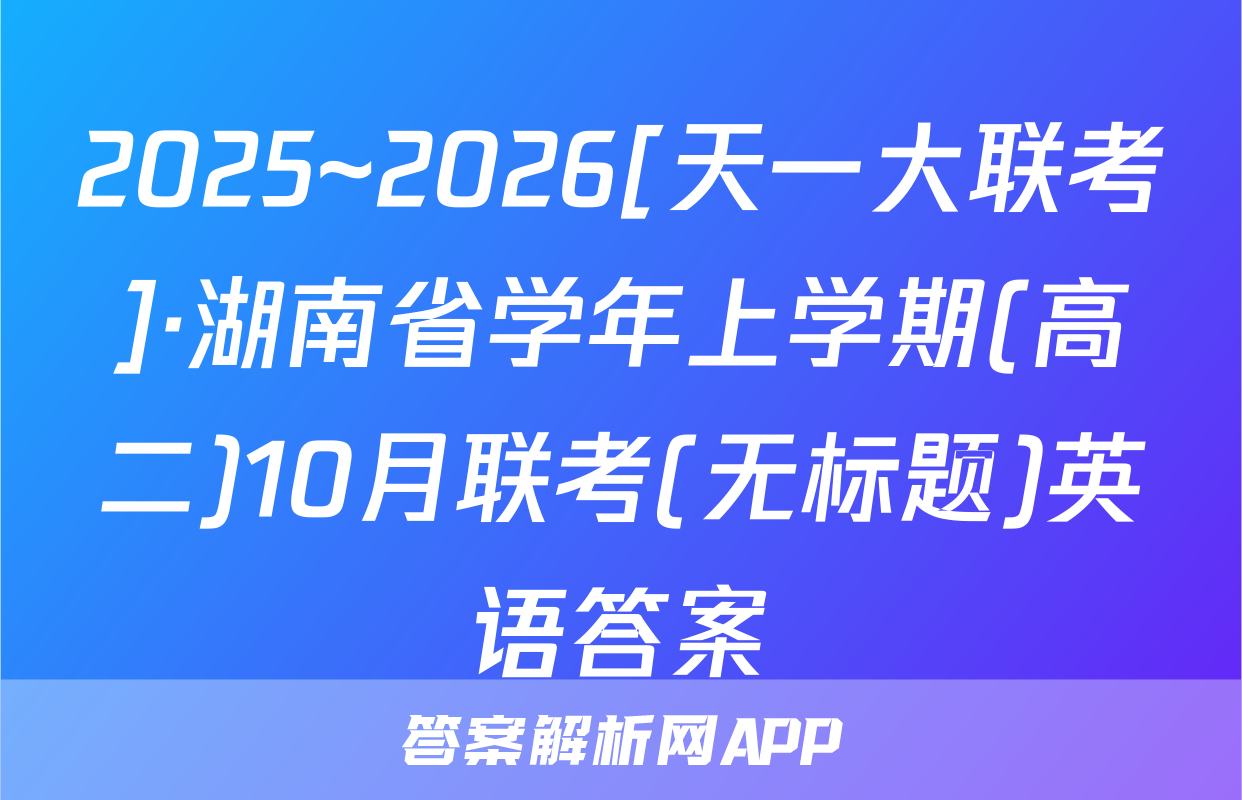 2025~2026[天一大联考]·湖南省学年上学期(高二)10月联考(无标题)英语答案