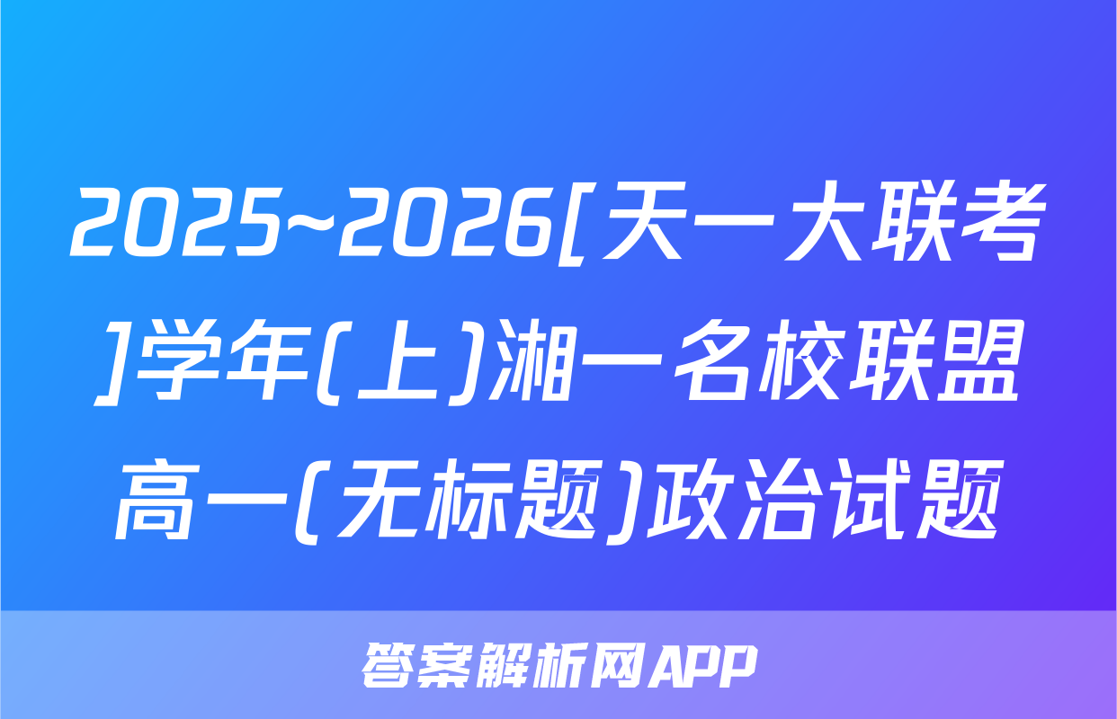 2025~2026[天一大联考]学年(上)湘一名校联盟高一(无标题)政治试题