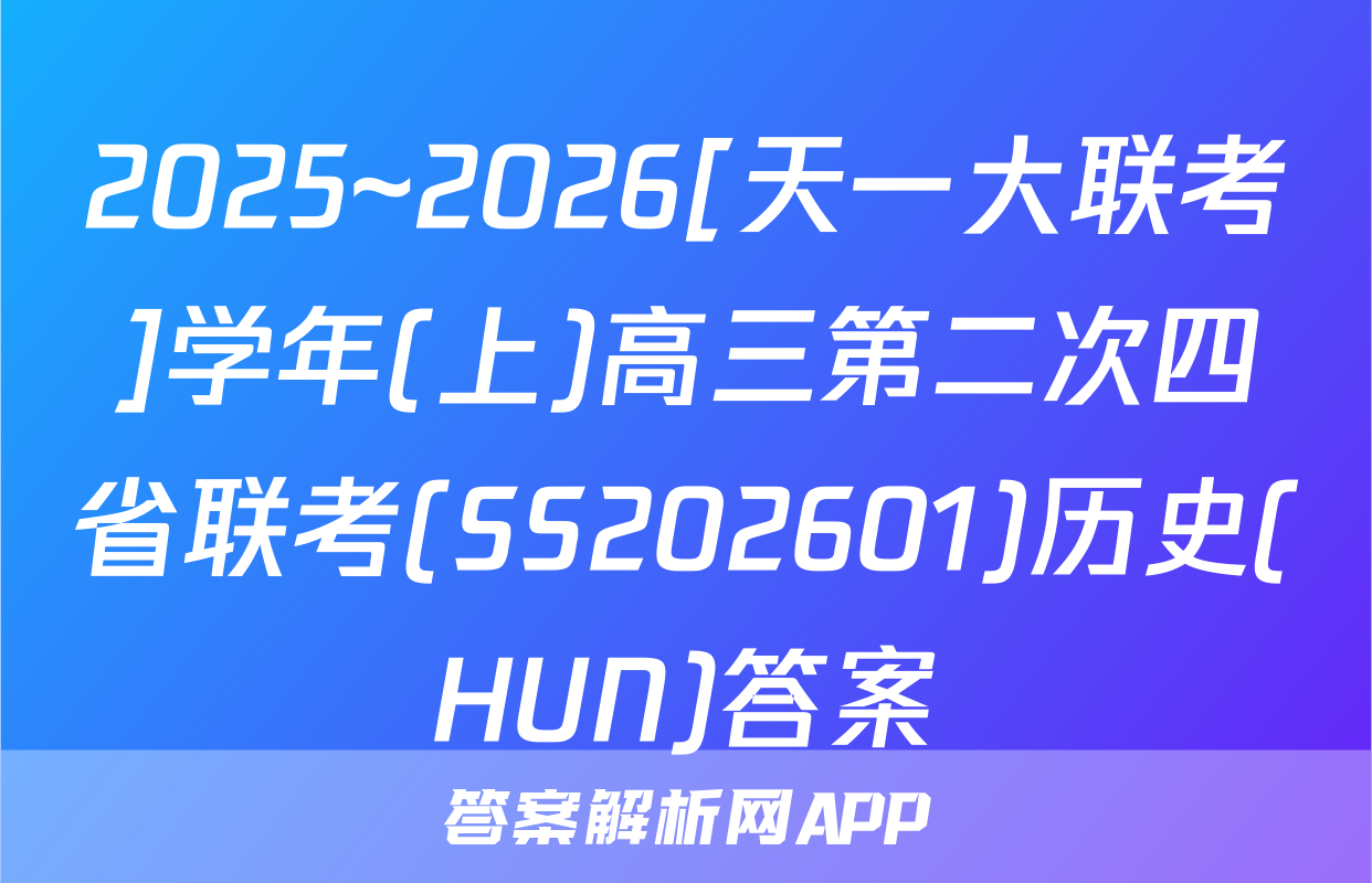 2025~2026[天一大联考]学年(上)高三第二次四省联考(SS202601)历史(HUN)答案