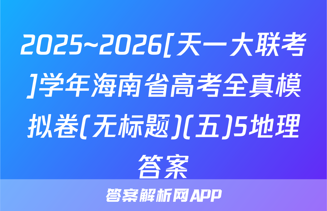 2025~2026[天一大联考]学年海南省高考全真模拟卷(无标题)(五)5地理答案
