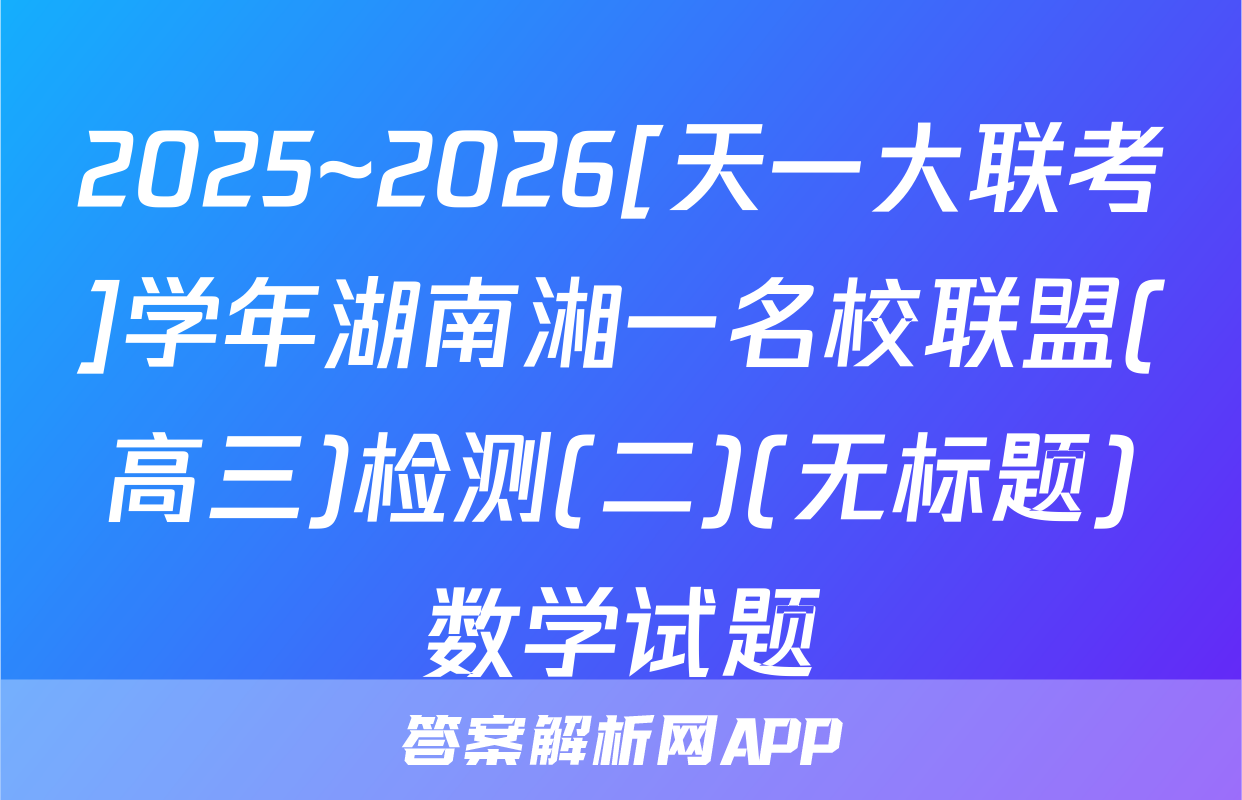 2025~2026[天一大联考]学年湖南湘一名校联盟(高三)检测(二)(无标题)数学试题