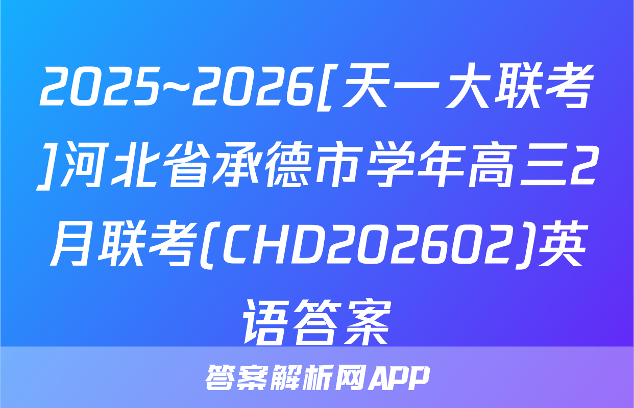 2025~2026[天一大联考]河北省承德市学年高三2月联考(CHD202602)英语答案