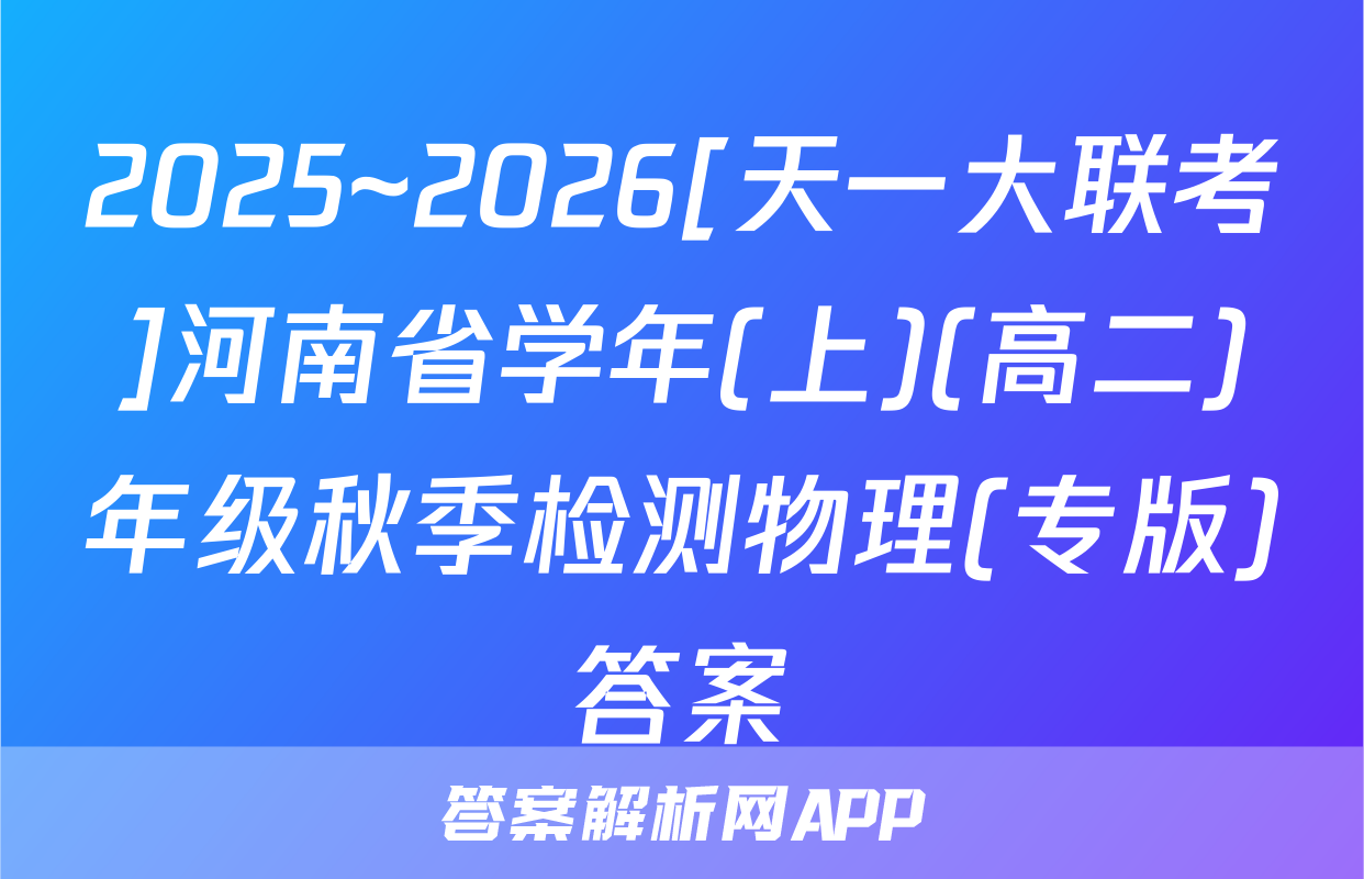 2025~2026[天一大联考]河南省学年(上)(高二)年级秋季检测物理(专版)答案