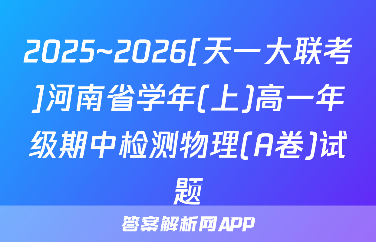 2025~2026[天一大联考]河南省学年(上)高一年级期中检测物理(A卷)试题