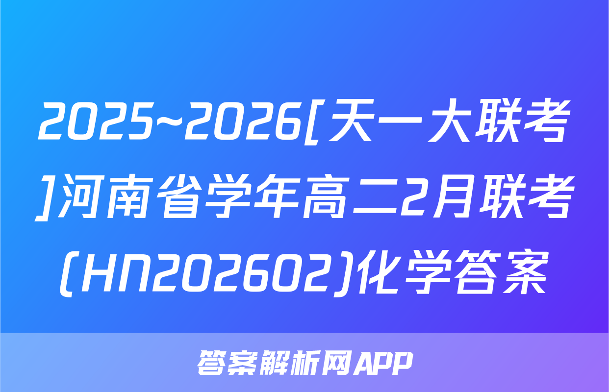 2025~2026[天一大联考]河南省学年高二2月联考(HN202602)化学答案