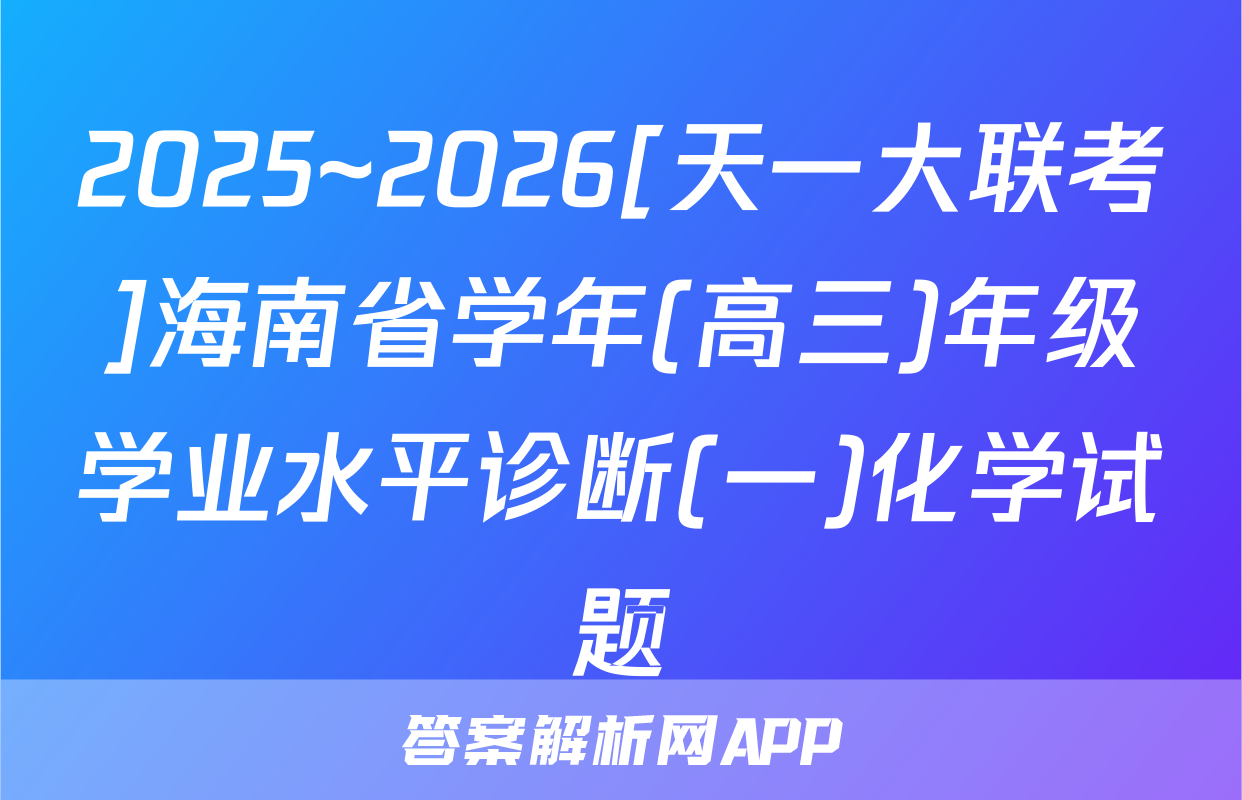 2025~2026[天一大联考]海南省学年(高三)年级学业水平诊断(一)化学试题