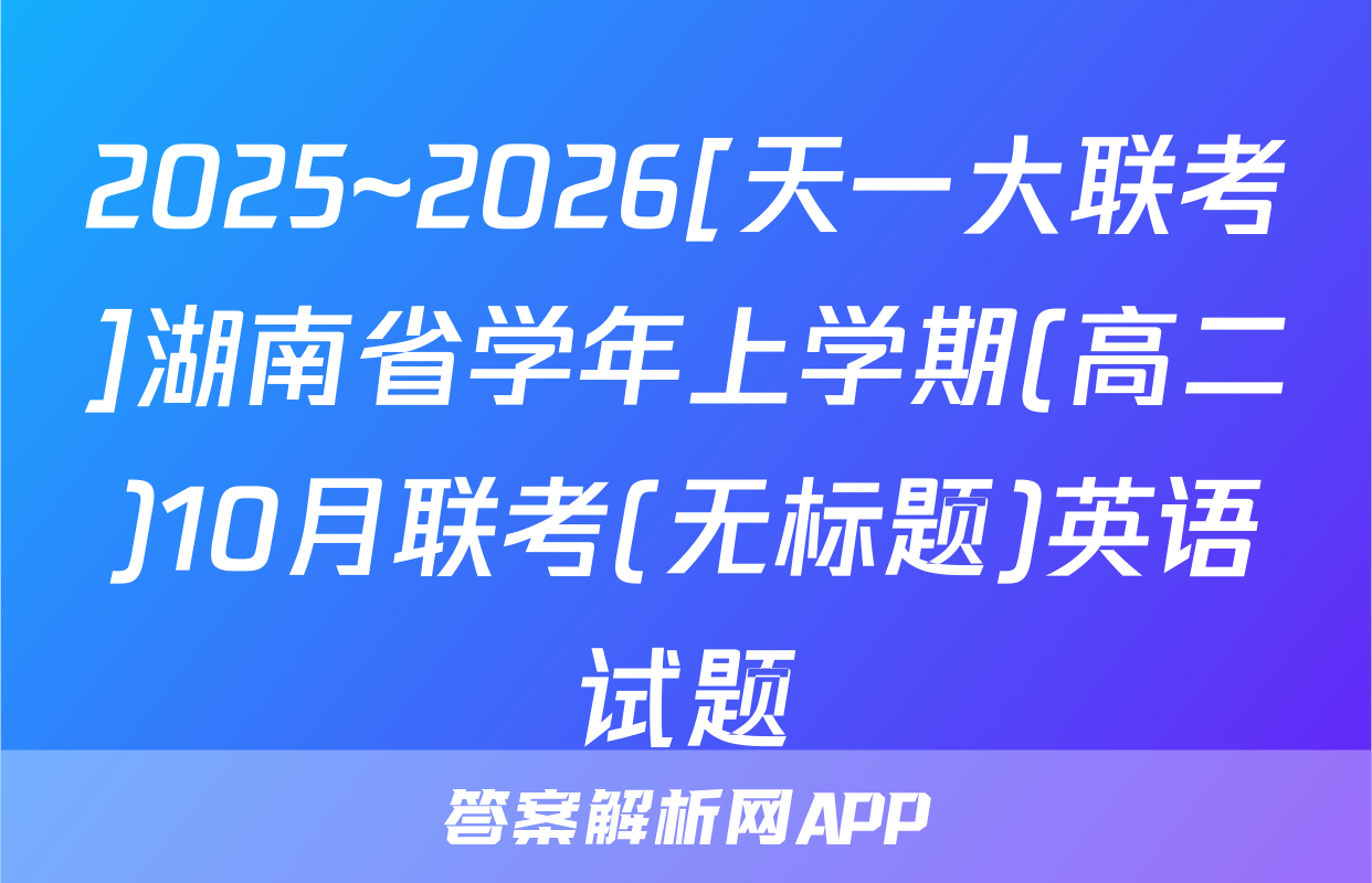 2025~2026[天一大联考]湖南省学年上学期(高二)10月联考(无标题)英语试题