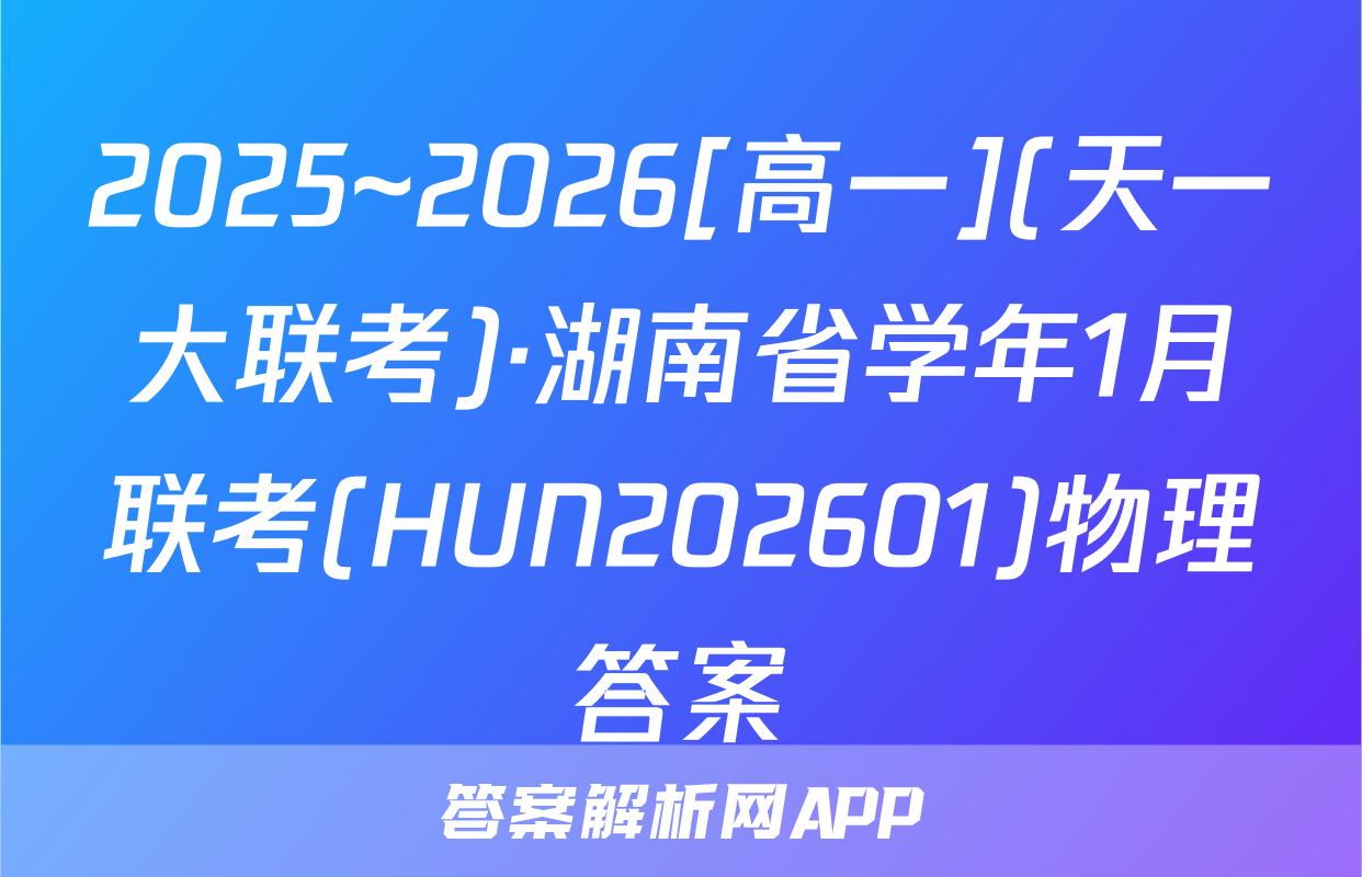 2025~2026[高一](天一大联考)·湖南省学年1月联考(HUN202601)物理答案