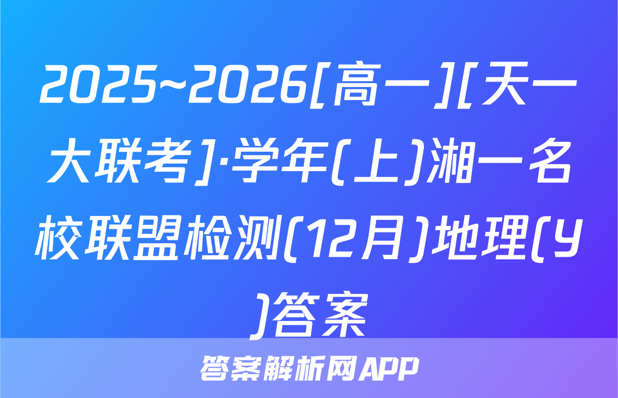 2025~2026[高一][天一大联考]·学年(上)湘一名校联盟检测(12月)地理(Y)答案