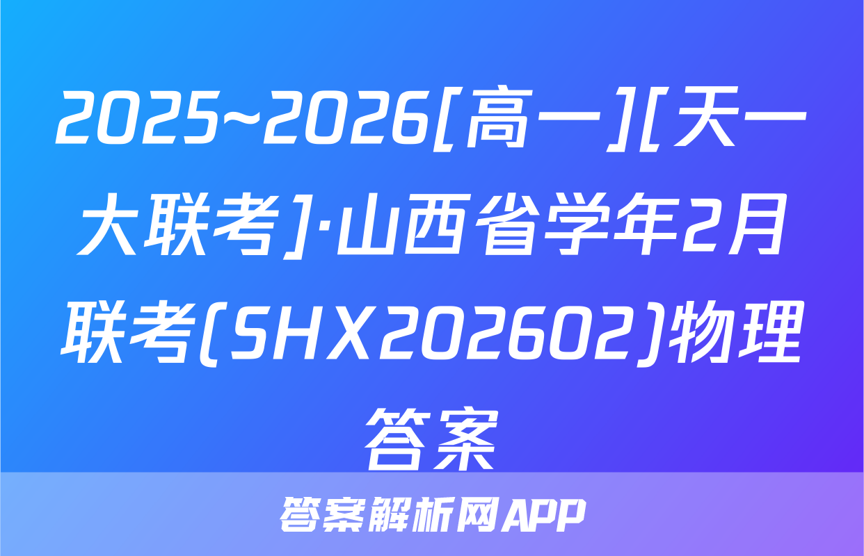2025~2026[高一][天一大联考]·山西省学年2月联考(SHX202602)物理答案