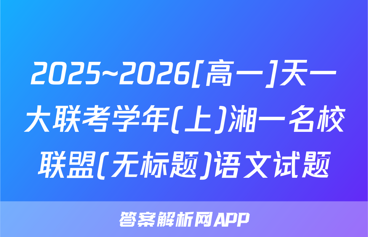 2025~2026[高一]天一大联考学年(上)湘一名校联盟(无标题)语文试题