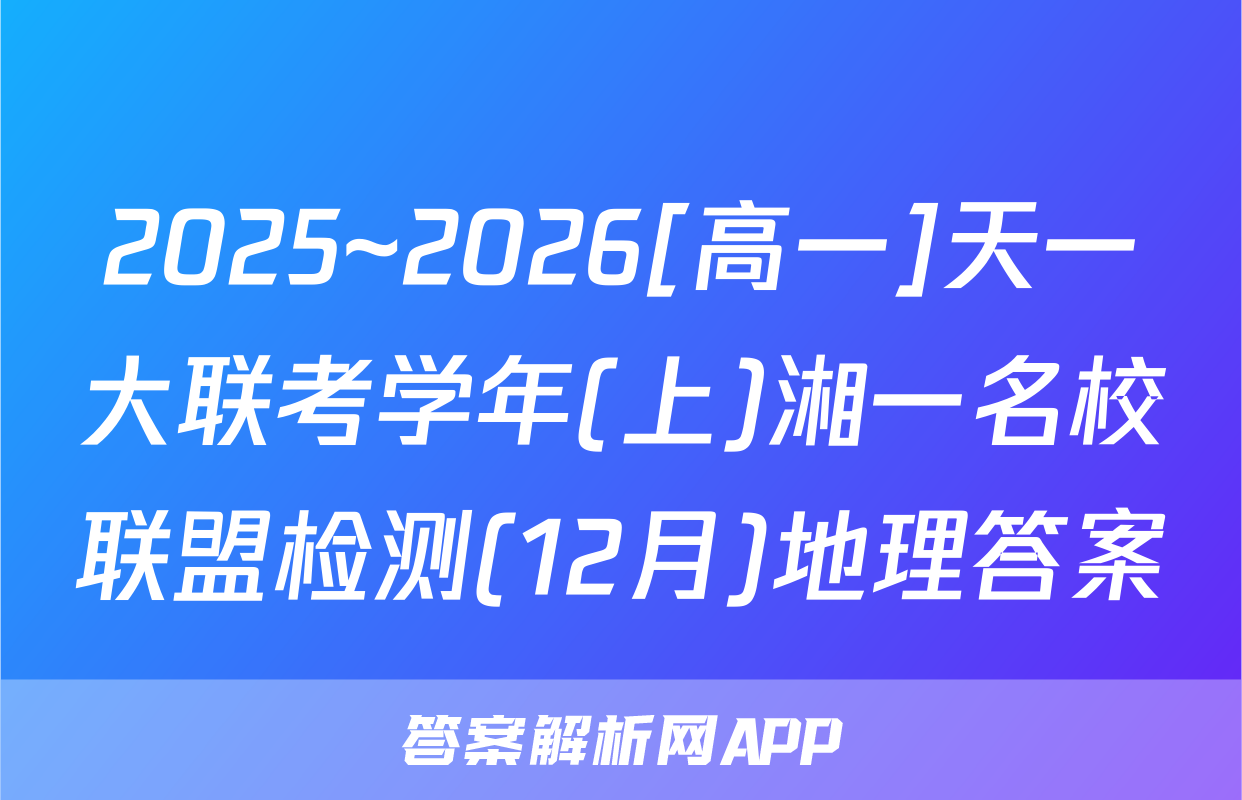 2025~2026[高一]天一大联考学年(上)湘一名校联盟检测(12月)地理答案