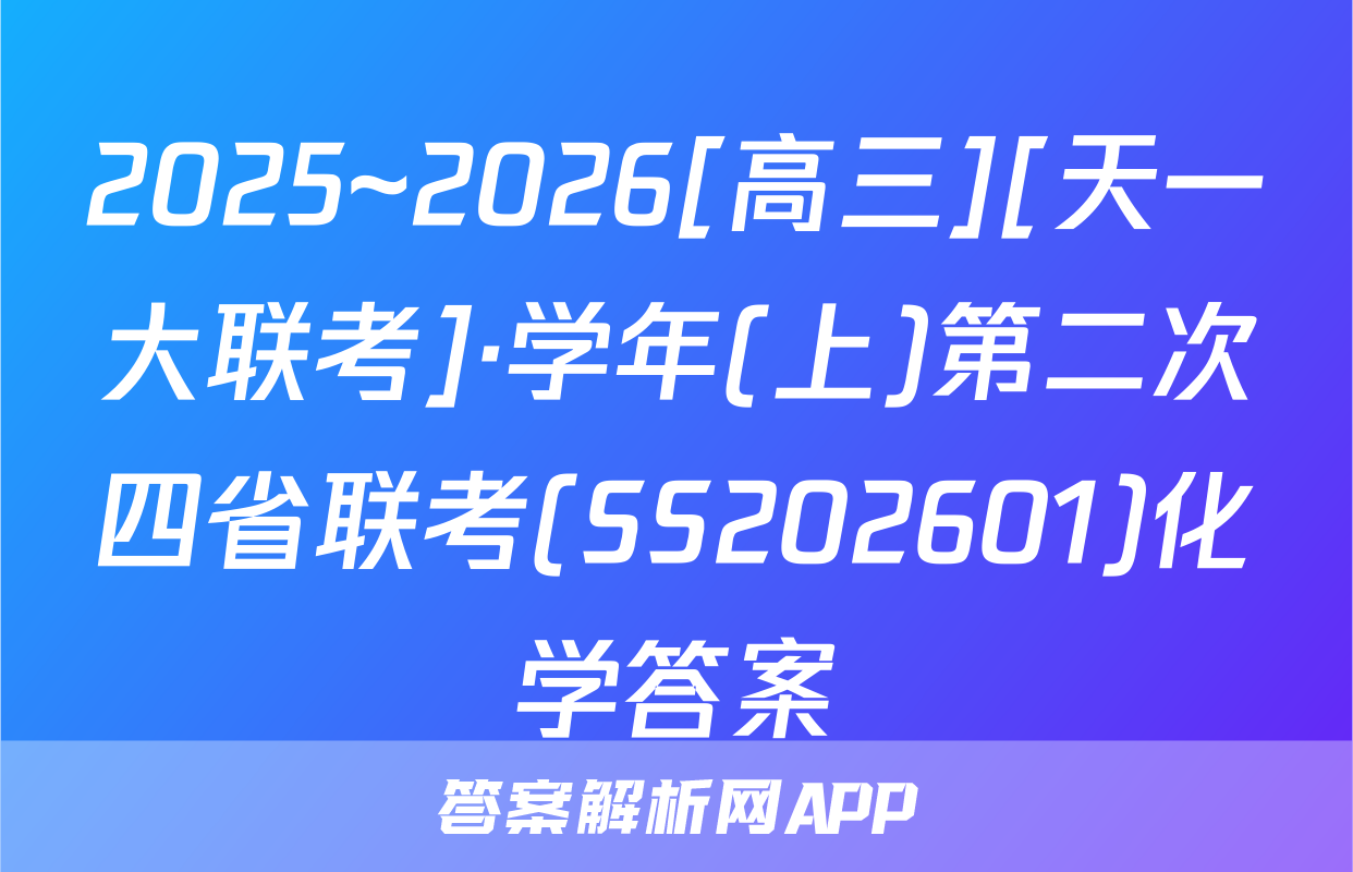 2025~2026[高三][天一大联考]·学年(上)第二次四省联考(SS202601)化学答案