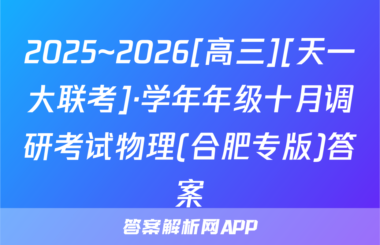 2025~2026[高三][天一大联考]·学年年级十月调研考试物理(合肥专版)答案