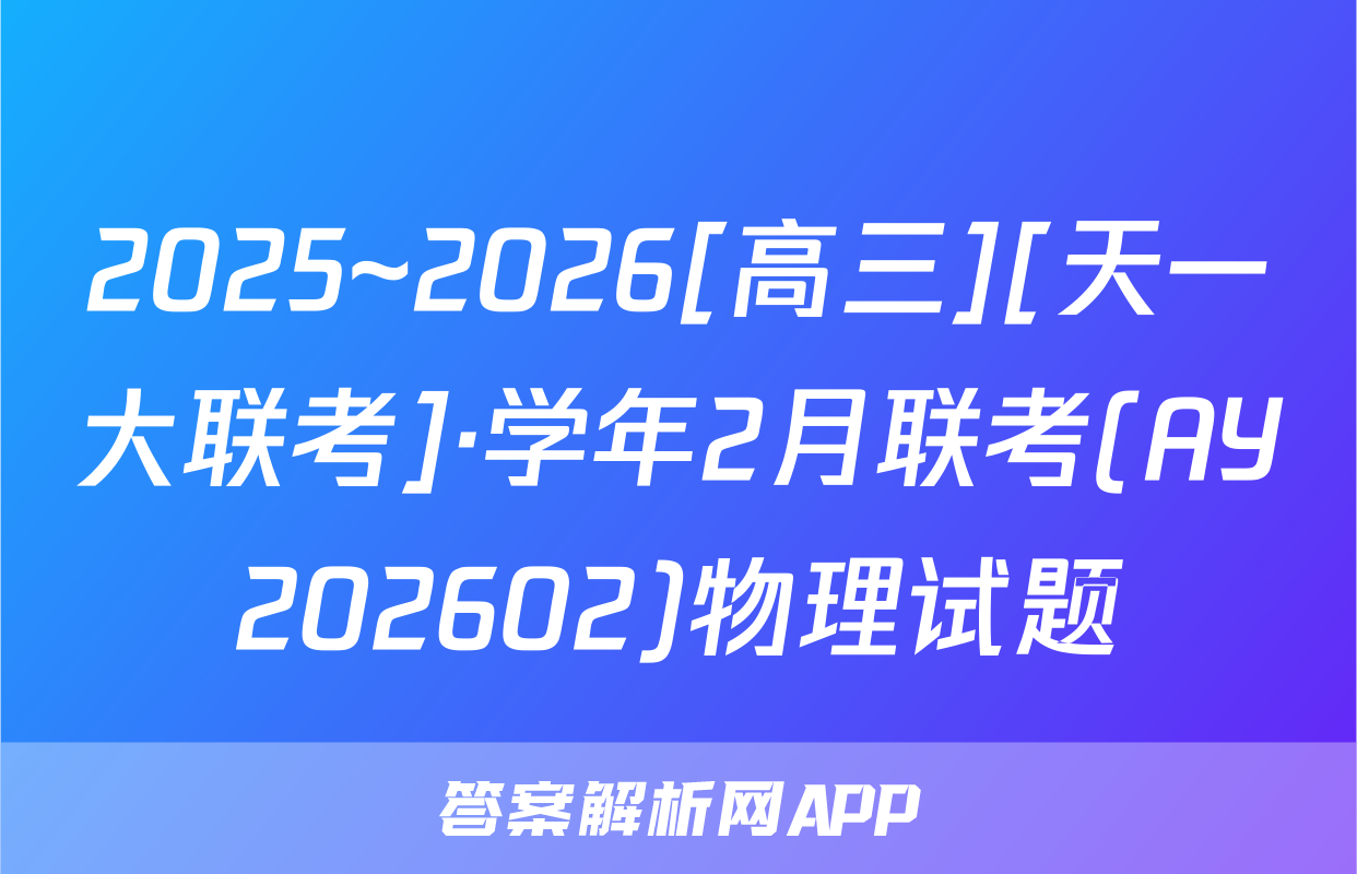 2025~2026[高三][天一大联考]·学年2月联考(AY202602)物理试题