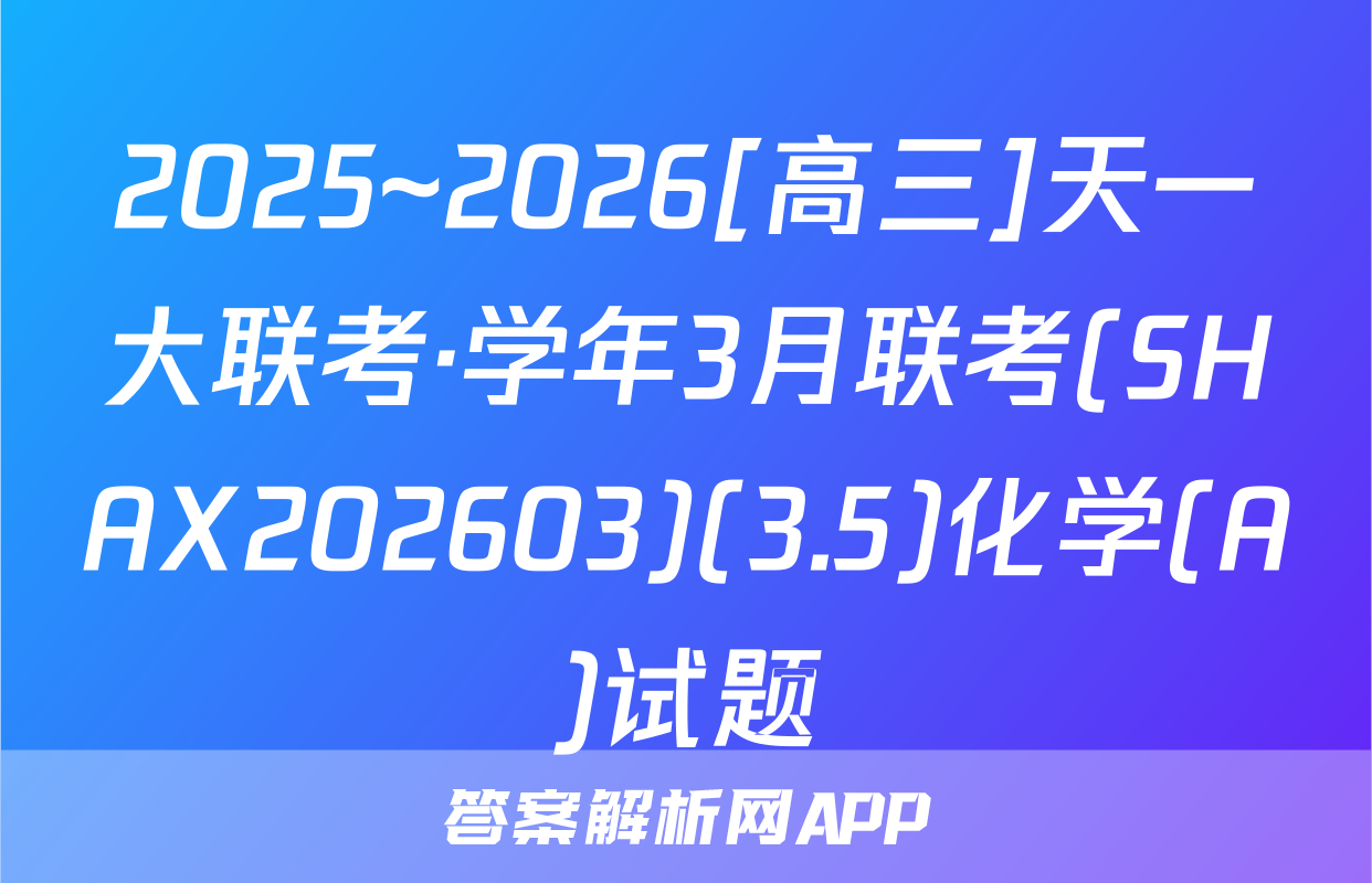 2025~2026[高三]天一大联考·学年3月联考(SHAX202603)(3.5)化学(A)试题