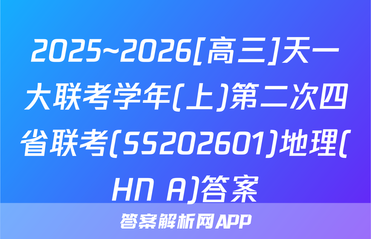 2025~2026[高三]天一大联考学年(上)第二次四省联考(SS202601)地理(HN A)答案