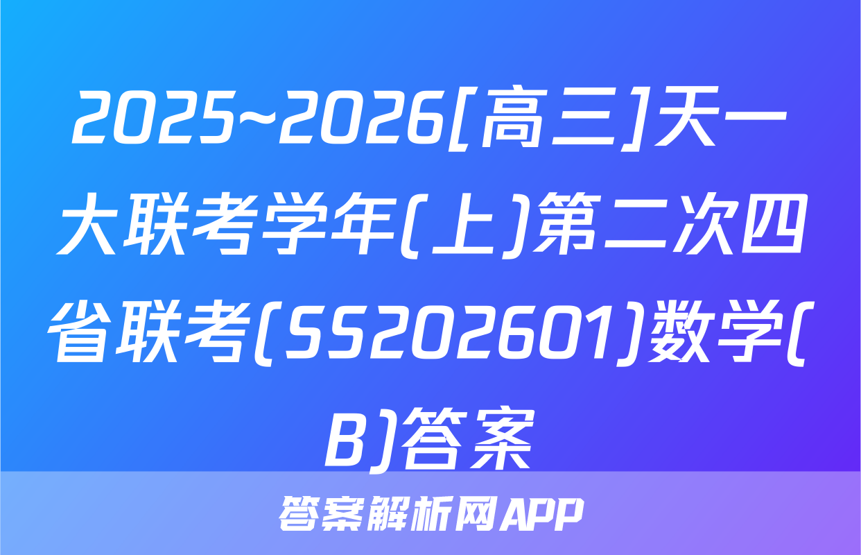 2025~2026[高三]天一大联考学年(上)第二次四省联考(SS202601)数学(B)答案