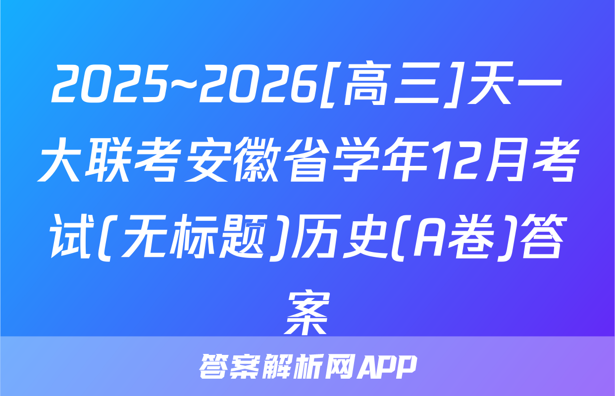 2025~2026[高三]天一大联考安徽省学年12月考试(无标题)历史(A卷)答案