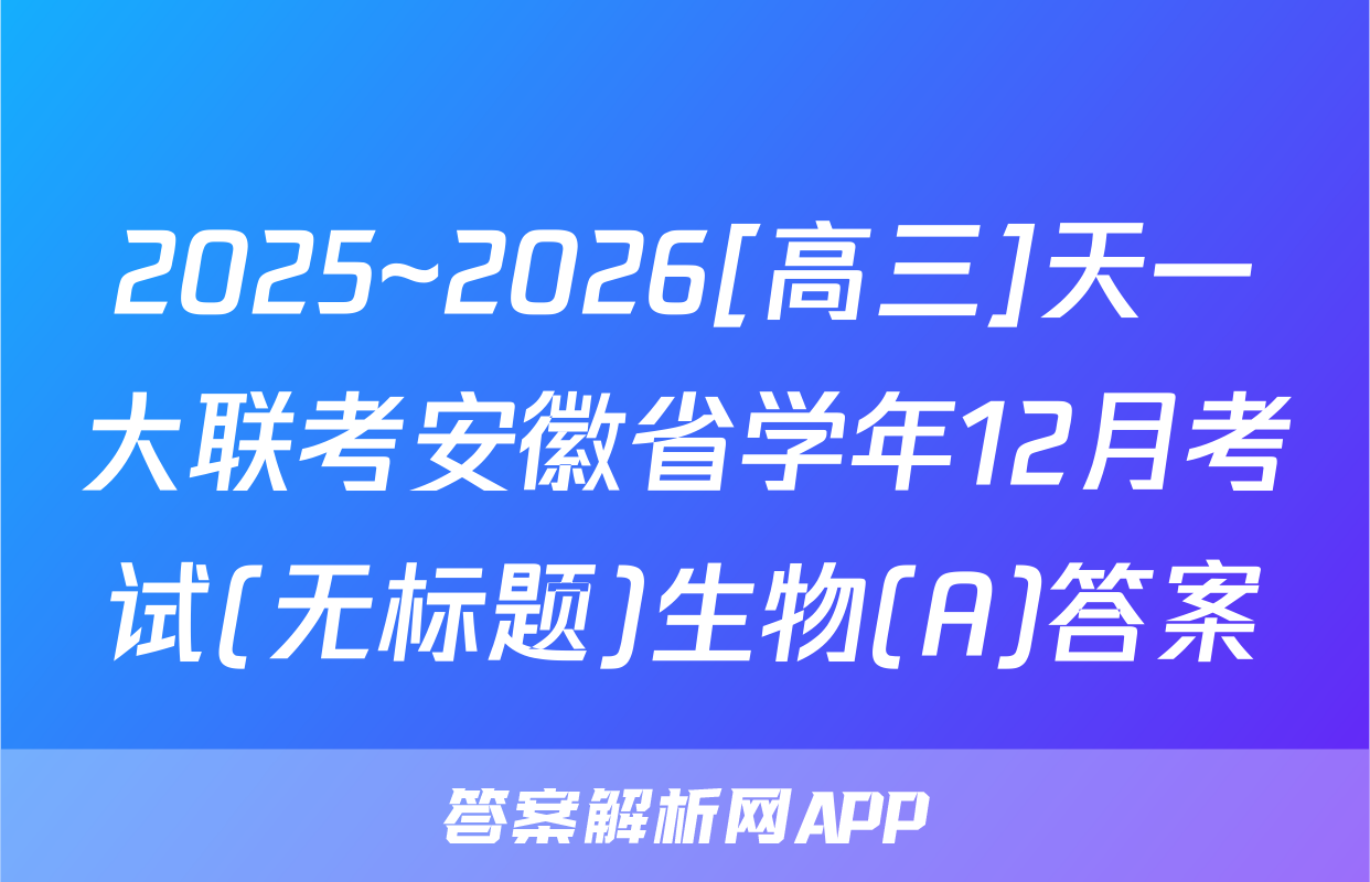 2025~2026[高三]天一大联考安徽省学年12月考试(无标题)生物(A)答案