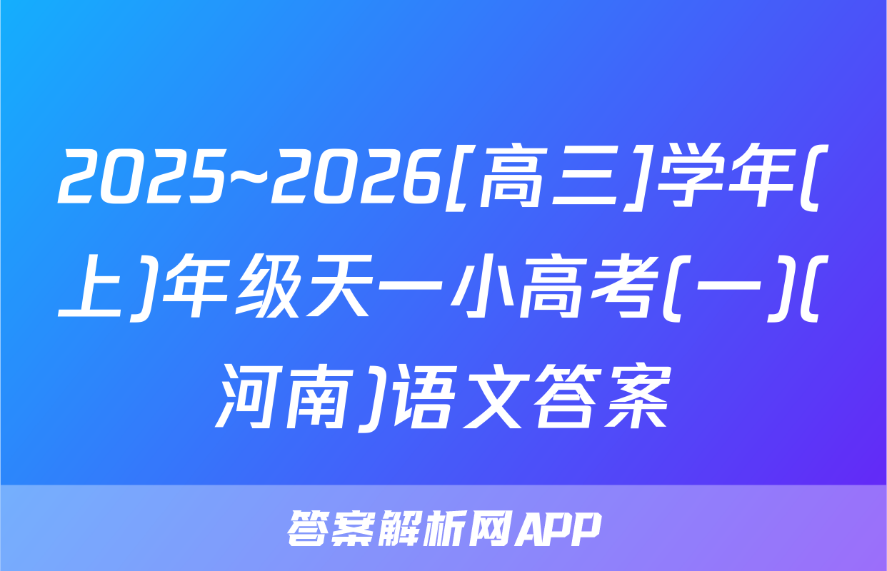 2025~2026[高三]学年(上)年级天一小高考(一)(河南)语文答案