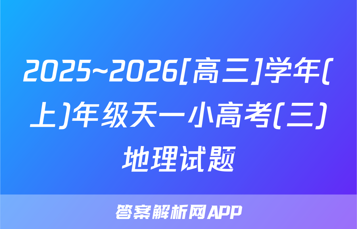 2025~2026[高三]学年(上)年级天一小高考(三)地理试题