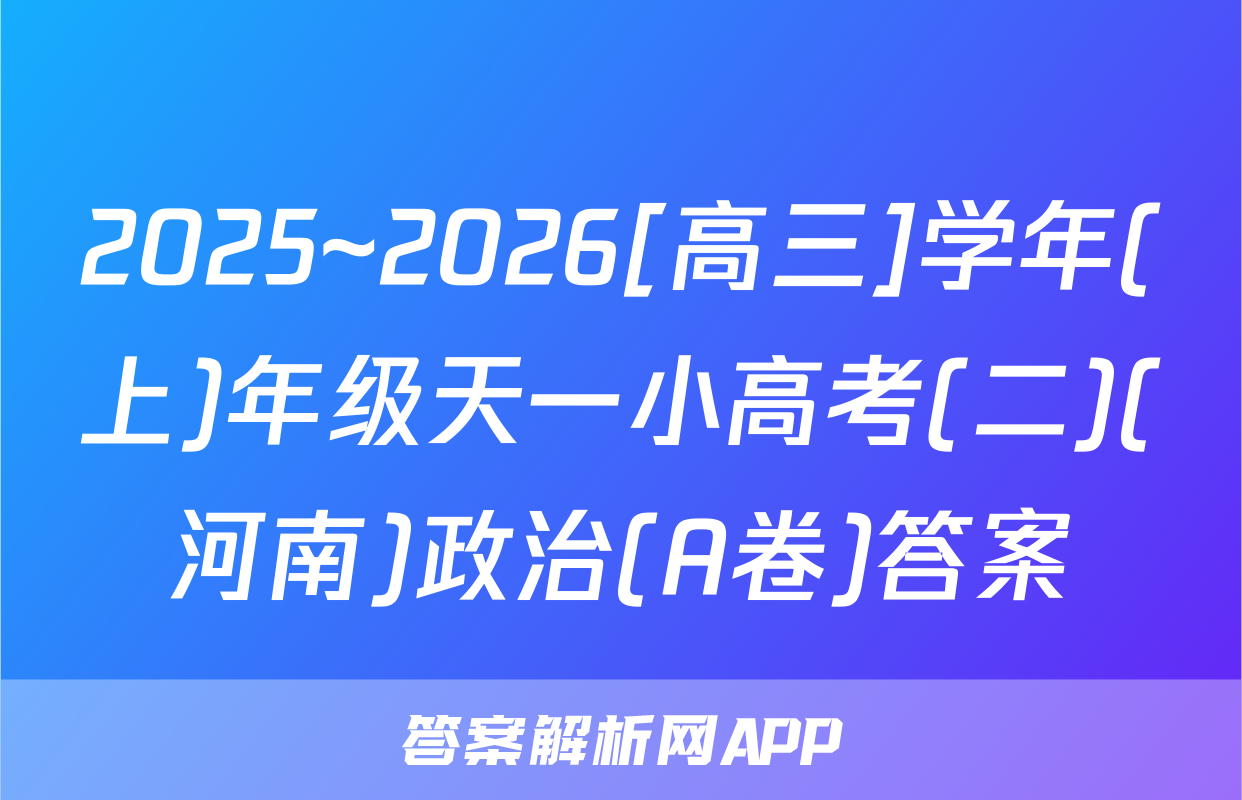2025~2026[高三]学年(上)年级天一小高考(二)(河南)政治(A卷)答案