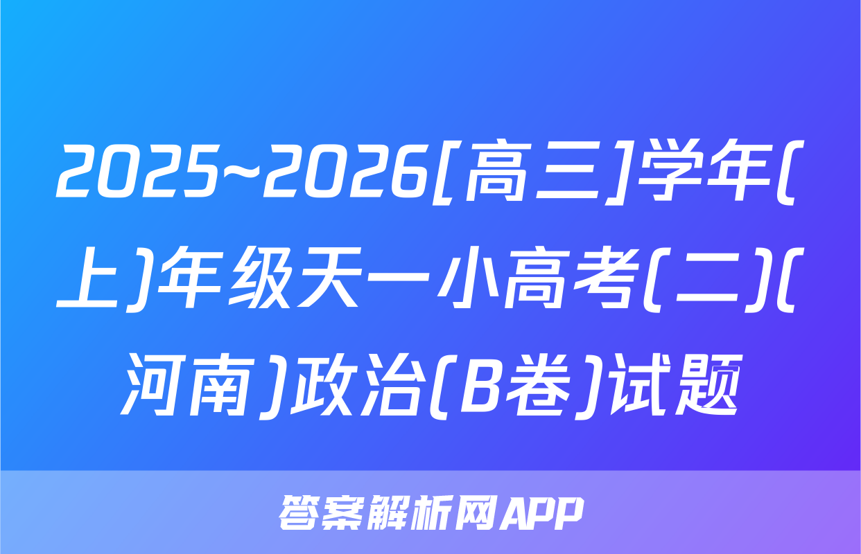 2025~2026[高三]学年(上)年级天一小高考(二)(河南)政治(B卷)试题