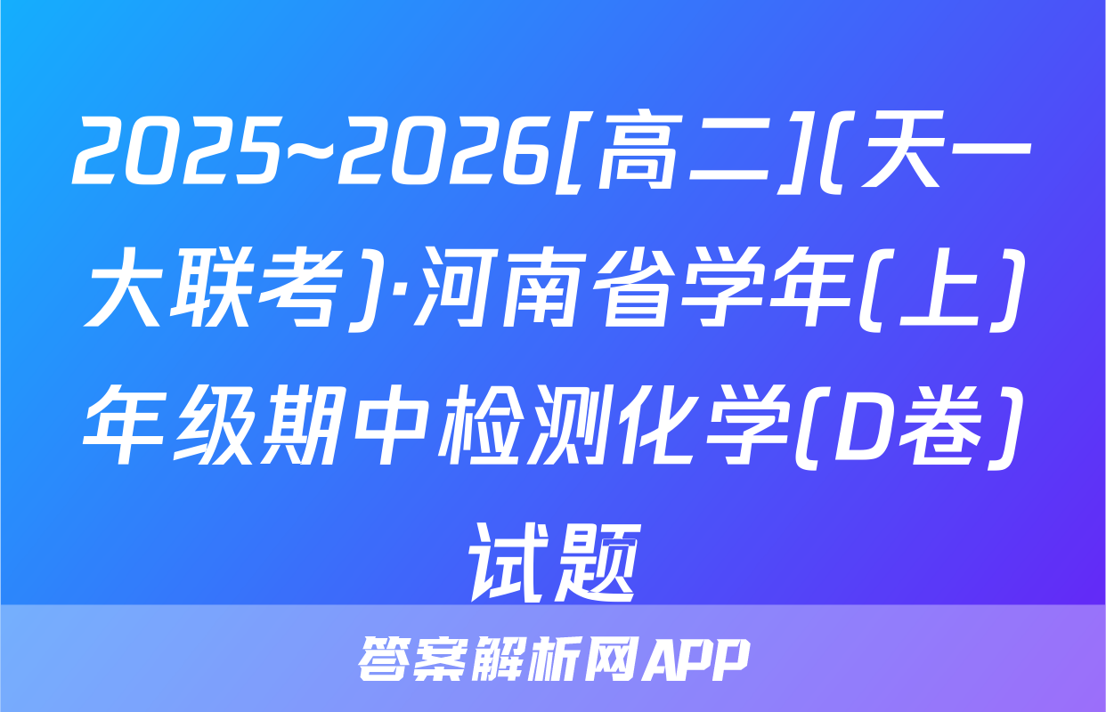 2025~2026[高二](天一大联考)·河南省学年(上)年级期中检测化学(D卷)试题
