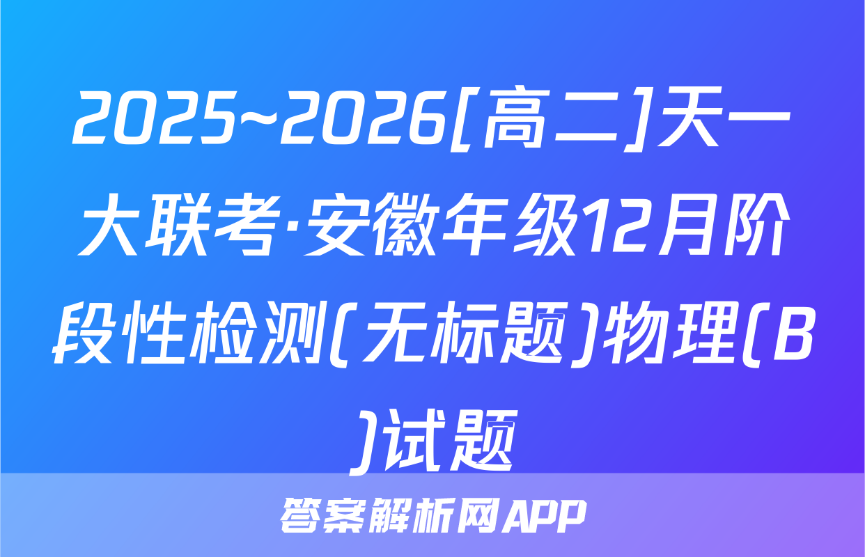 2025~2026[高二]天一大联考·安徽年级12月阶段性检测(无标题)物理(B)试题