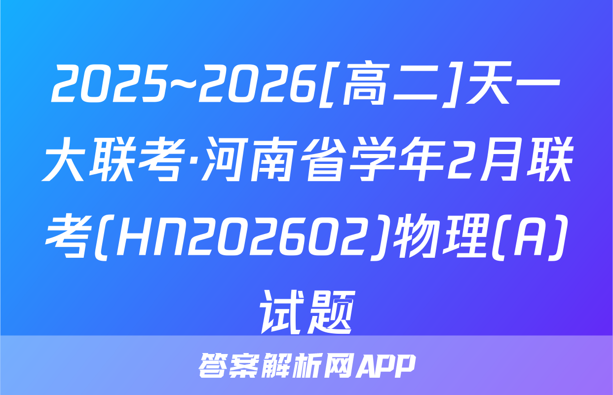 2025~2026[高二]天一大联考·河南省学年2月联考(HN202602)物理(A)试题